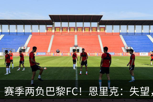 赛季两负巴黎FC！恩里克：失望，欧冠决赛还有十几天状态却这么差